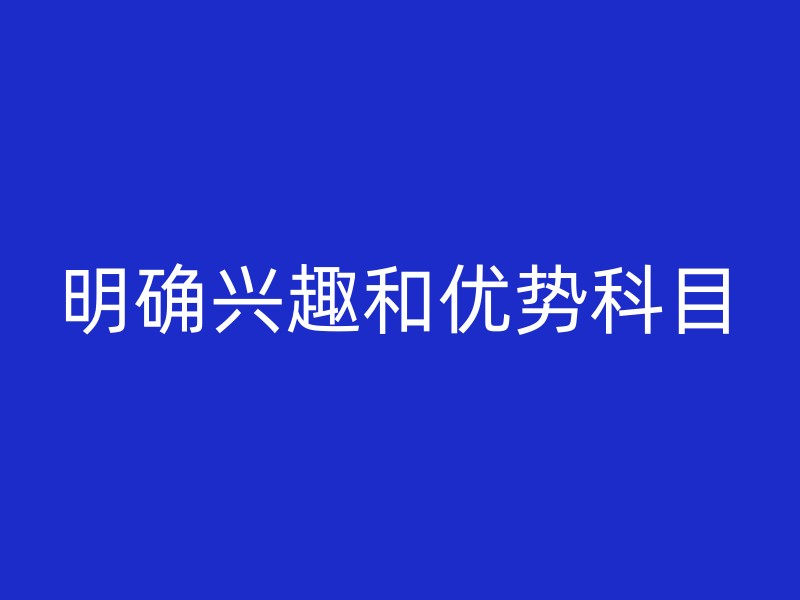 明确兴趣和优势科目