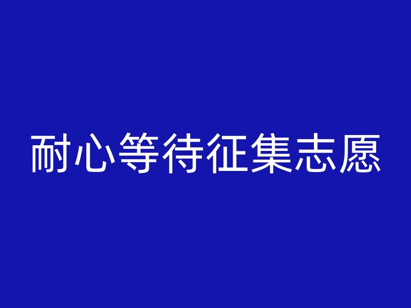 耐心等待征集志愿