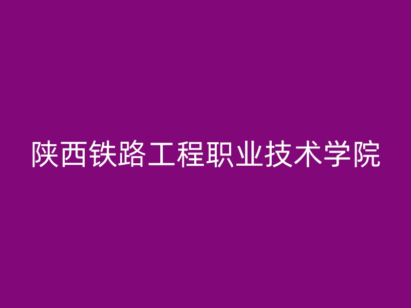 陕西铁路工程职业技术学院