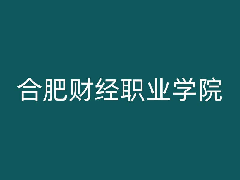 合肥财经职业学院