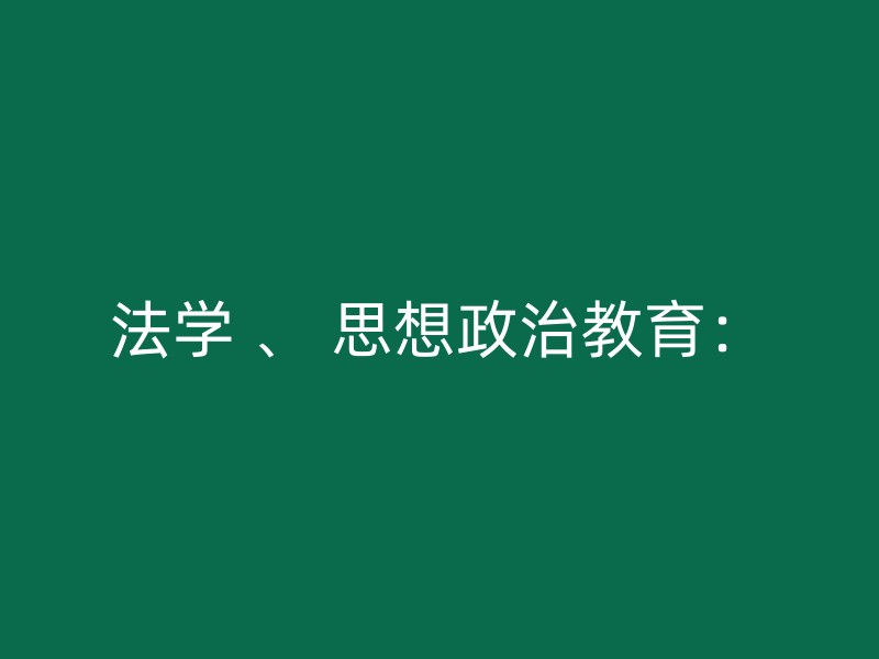 法学 、 思想政治教育：