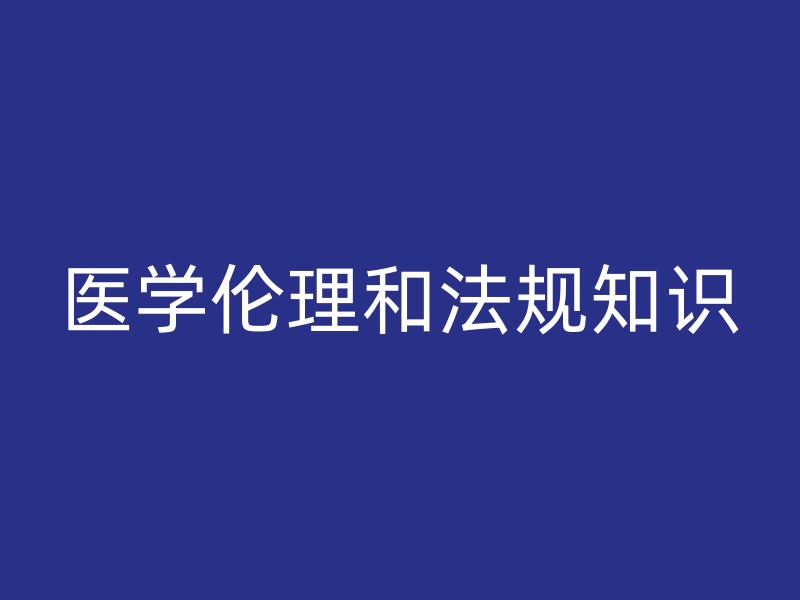 医学伦理和法规知识