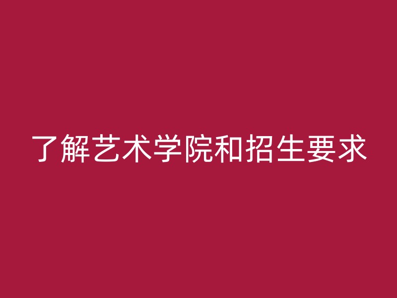 了解艺术学院和招生要求