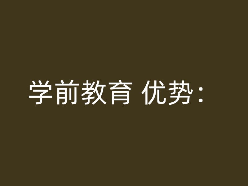 学前教育 优势：