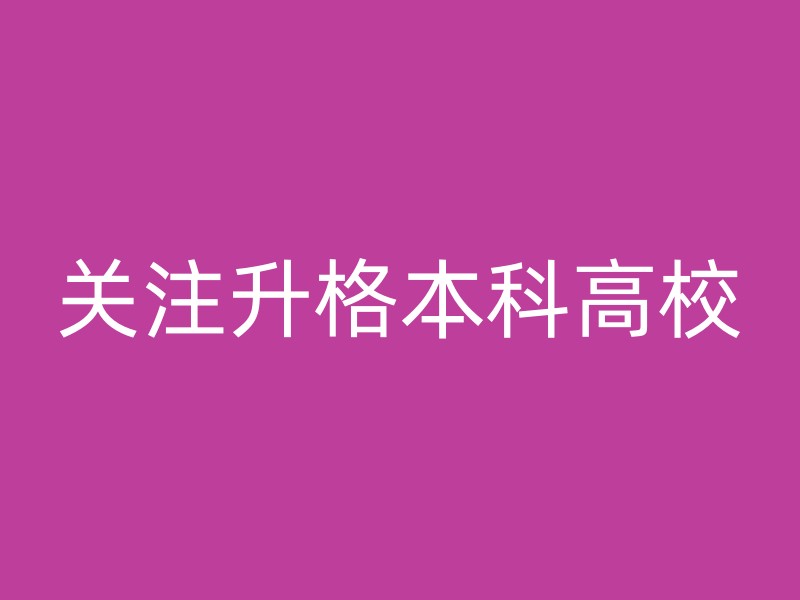 关注升格本科高校