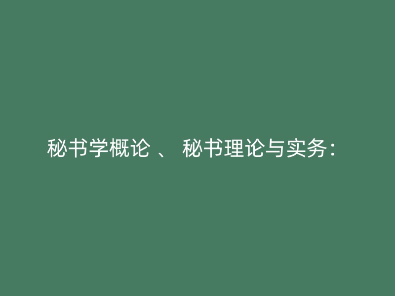 秘书学概论 、 秘书理论与实务：