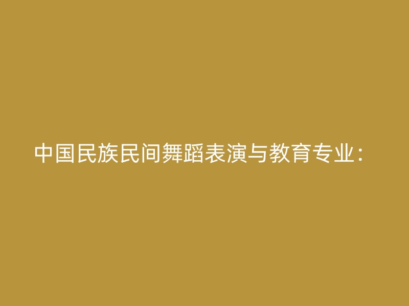 中国民族民间舞蹈表演与教育专业：