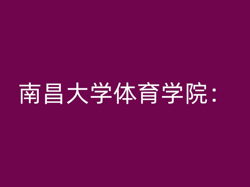 南昌大学体育学院：