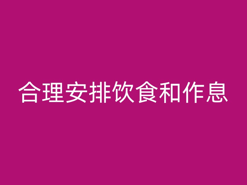 合理安排饮食和作息