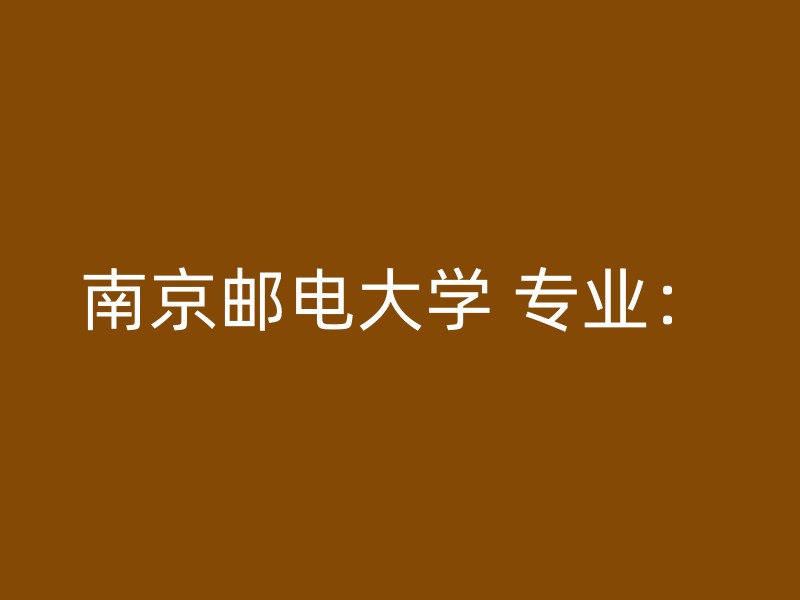 南京邮电大学 专业：