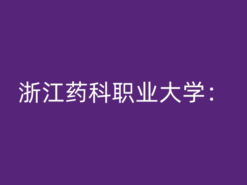 浙江药科职业大学：