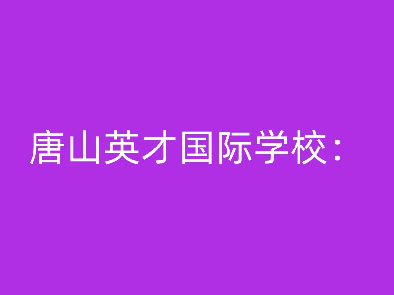 唐山英才国际学校：