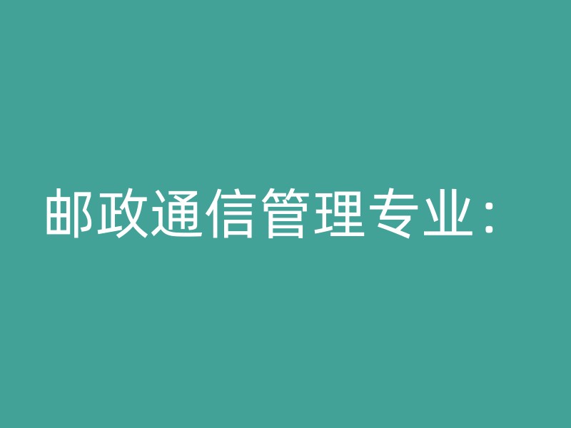 邮政通信管理专业：