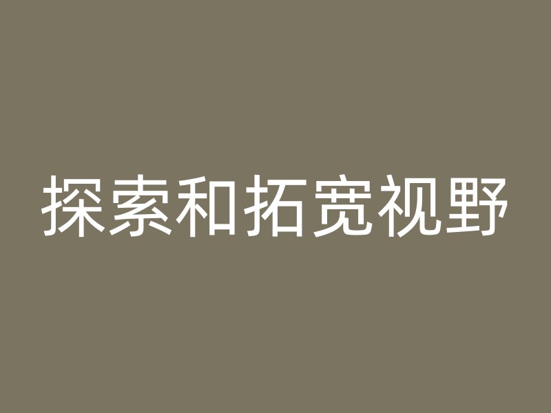 探索和拓宽视野