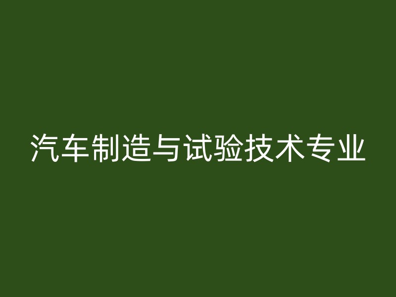 汽车制造与试验技术专业