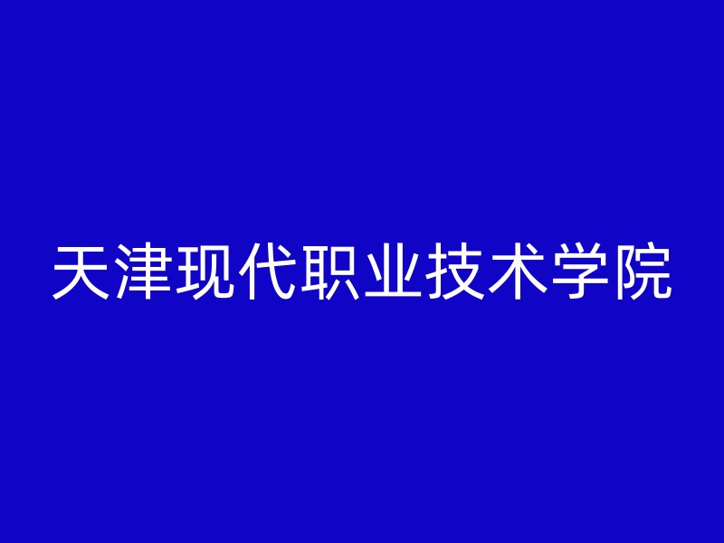 天津现代职业技术学院