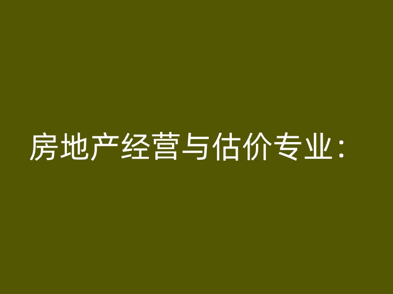 房地产经营与估价专业：