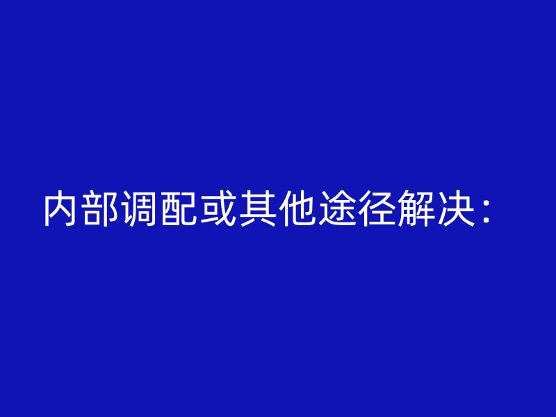 内部调配或其他途径解决：