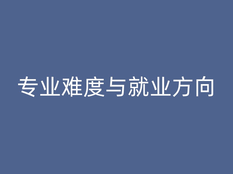 专业难度与就业方向