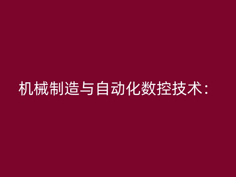 机械制造与自动化数控技术：