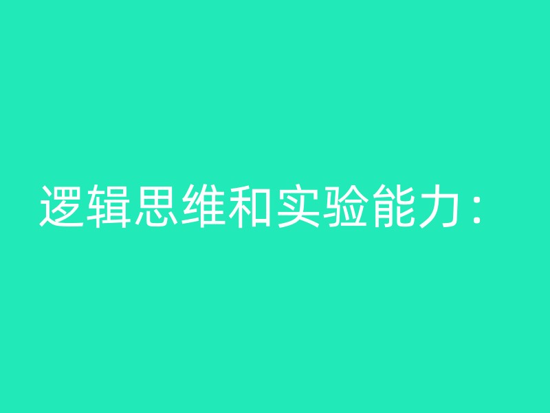 逻辑思维和实验能力：