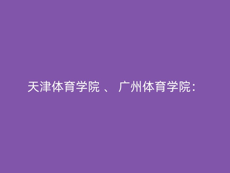 天津体育学院 、 广州体育学院：