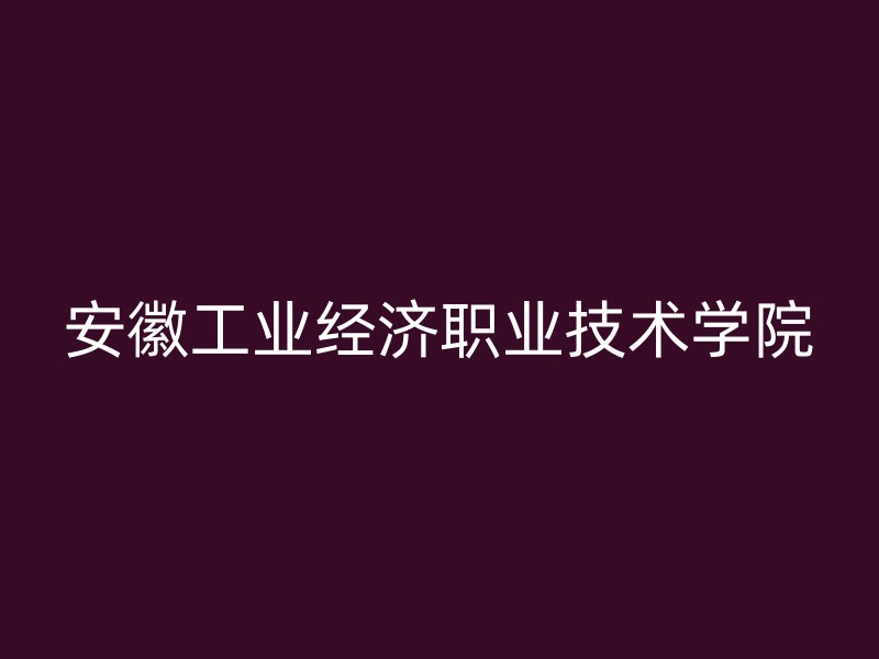 安徽工业经济职业技术学院