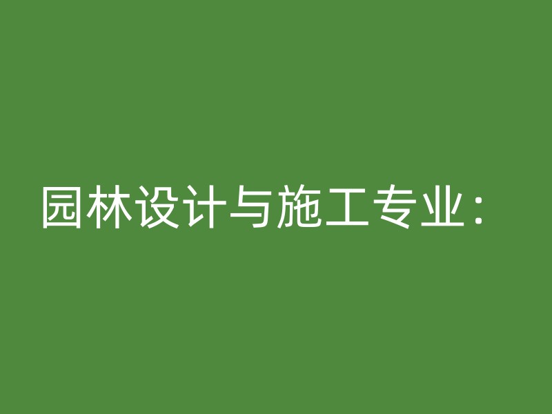 园林设计与施工专业：