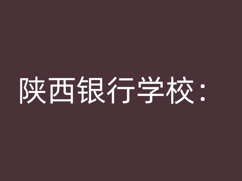 陕西银行学校：