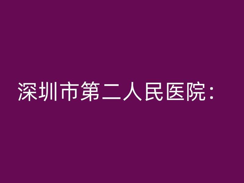 深圳市第二人民医院：