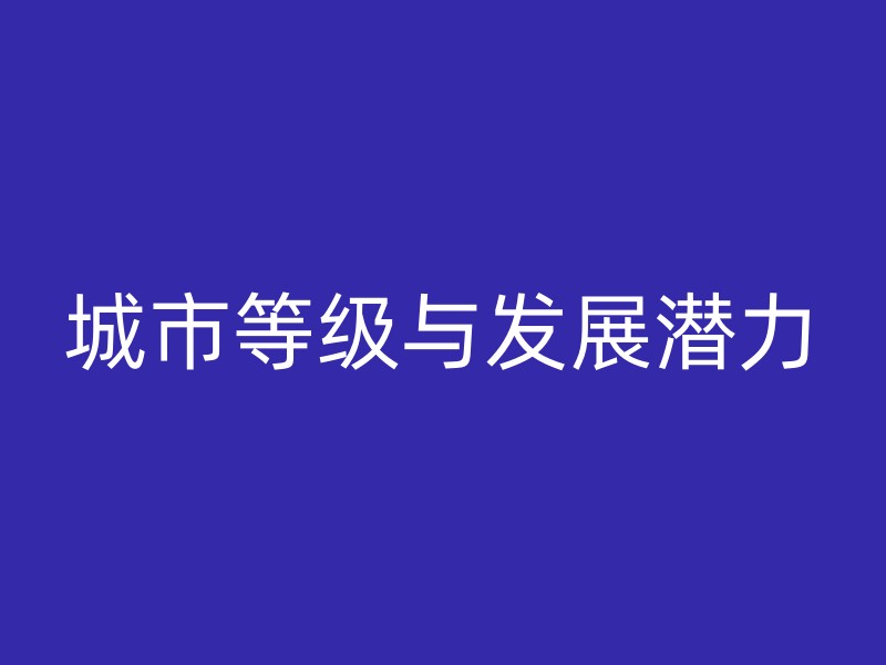 城市等级与发展潜力