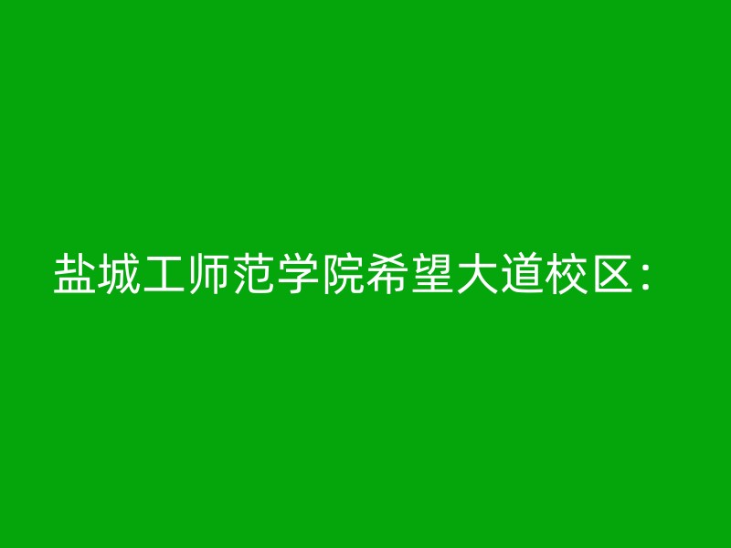 盐城工师范学院希望大道校区：