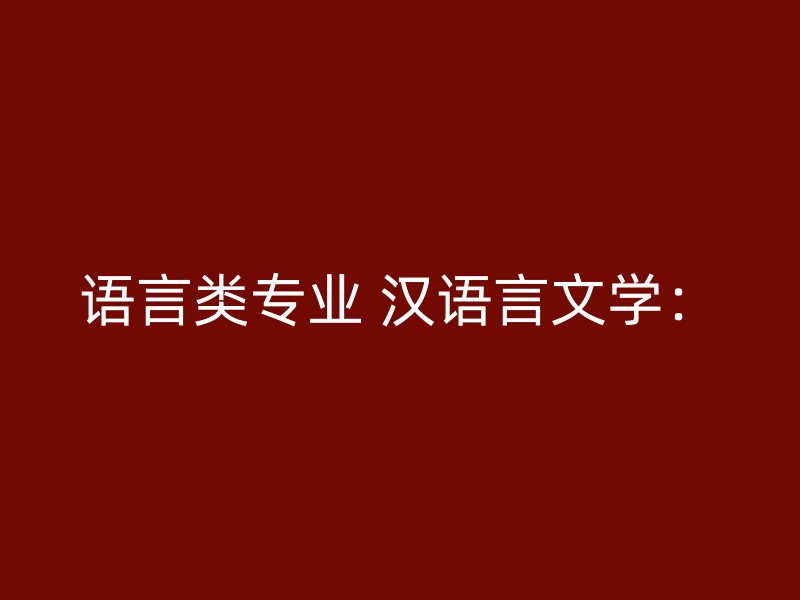 语言类专业 汉语言文学：