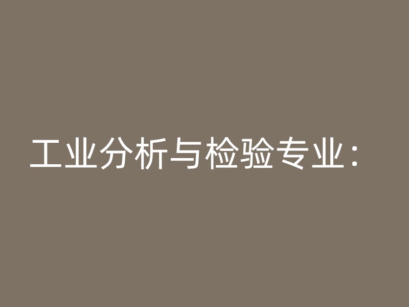 工业分析与检验专业：