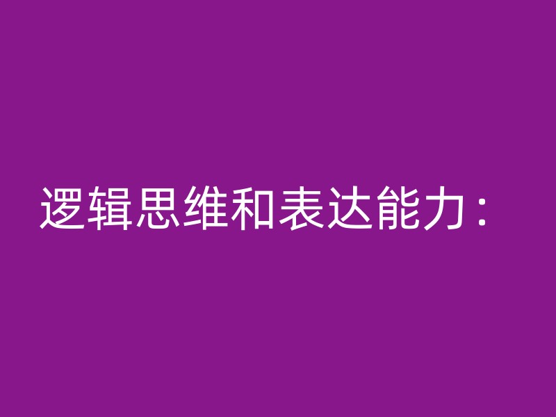 逻辑思维和表达能力：