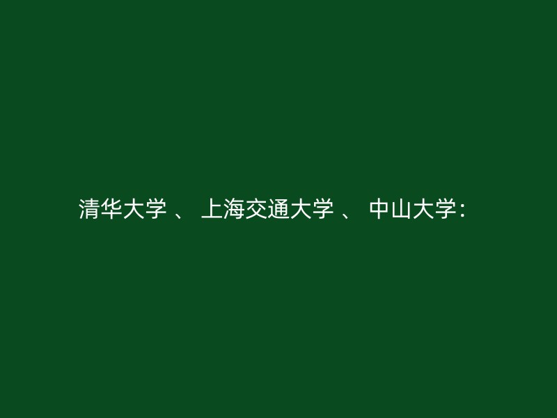 清华大学 、 上海交通大学 、 中山大学：