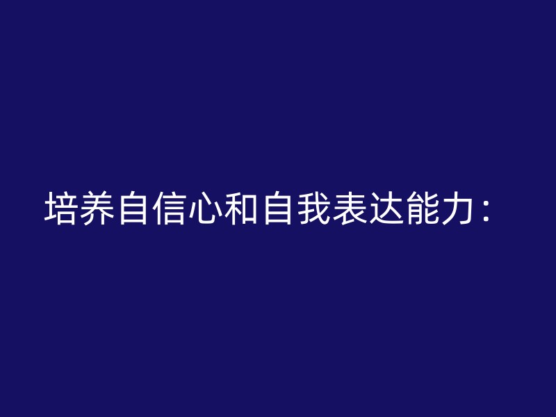 培养自信心和自我表达能力：