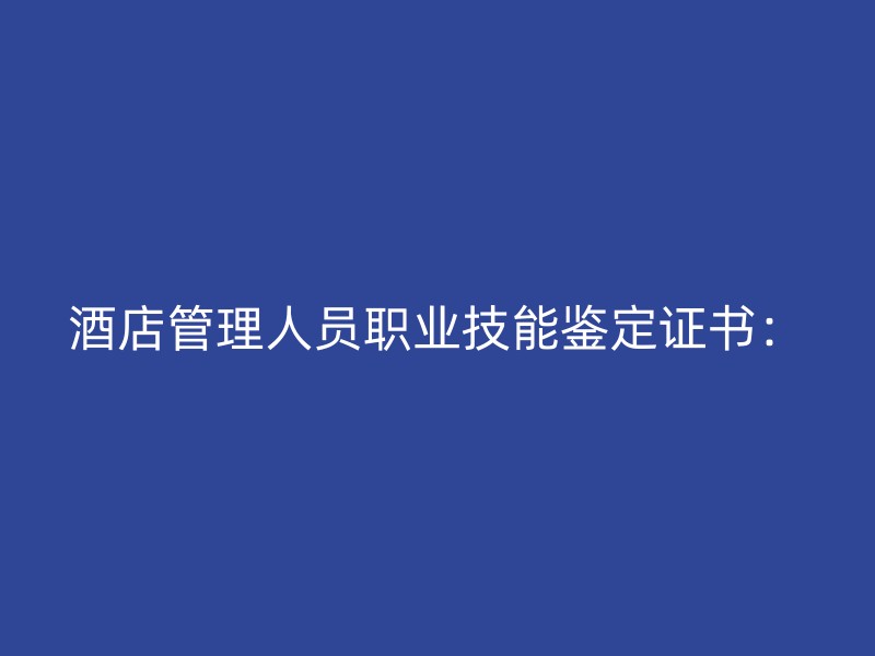 酒店管理人员职业技能鉴定证书：