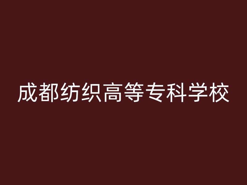 成都纺织高等专科学校