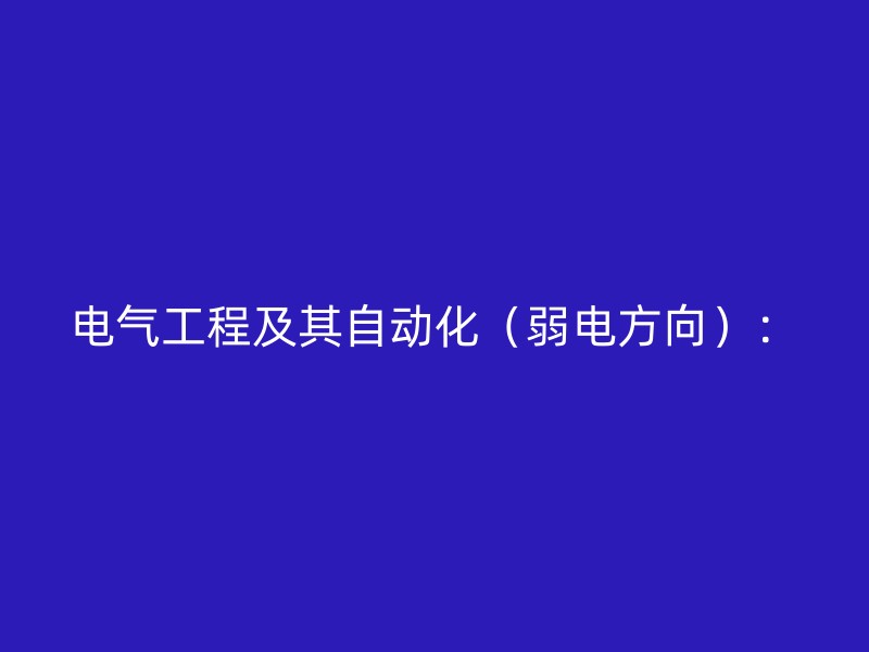 电气工程及其自动化（弱电方向）：