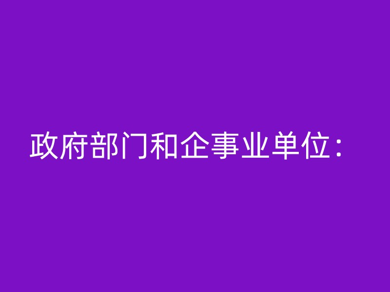 政府部门和企事业单位：