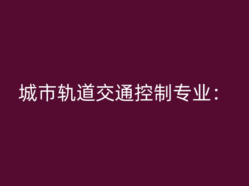 城市轨道交通控制专业：