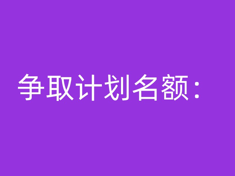 争取计划名额：