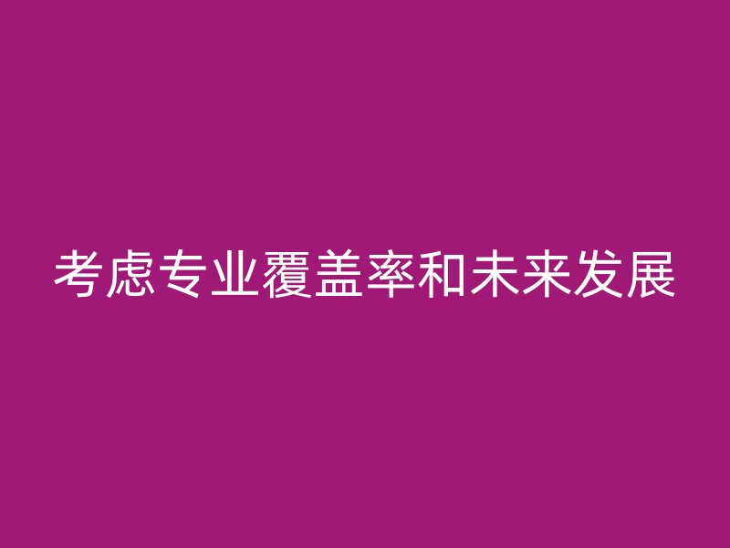 考虑专业覆盖率和未来发展