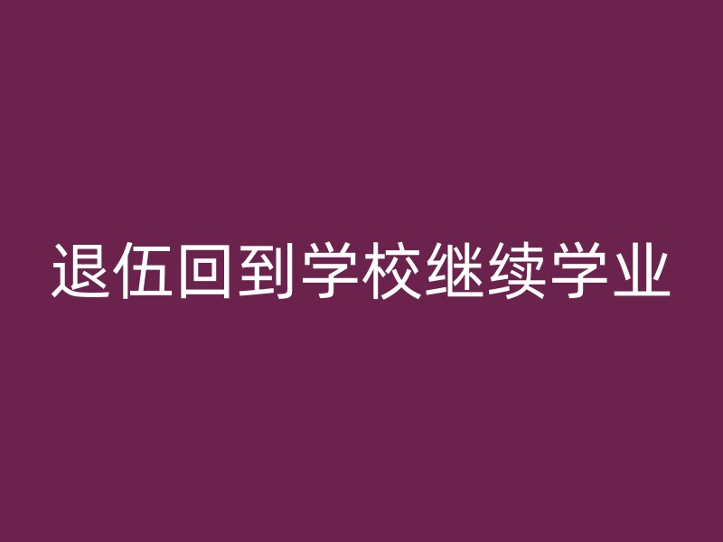 退伍回到学校继续学业