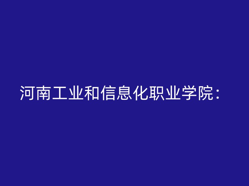 河南工业和信息化职业学院：