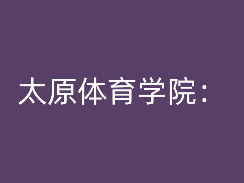 太原体育学院：