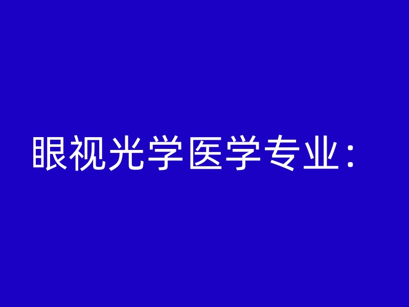 眼视光学医学专业：