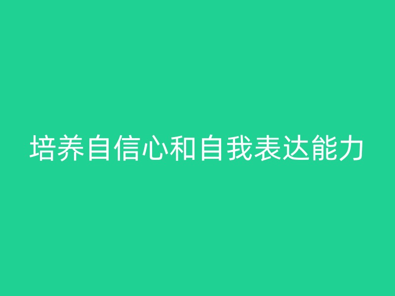 培养自信心和自我表达能力