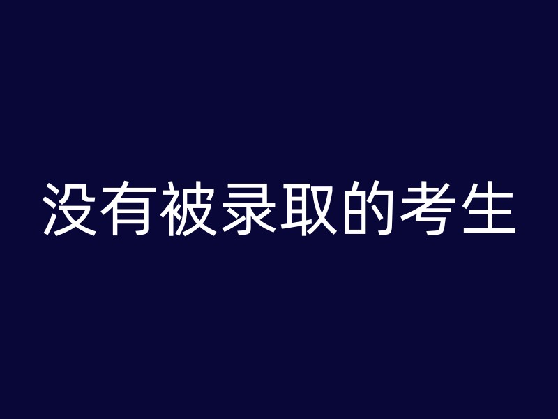 没有被录取的考生